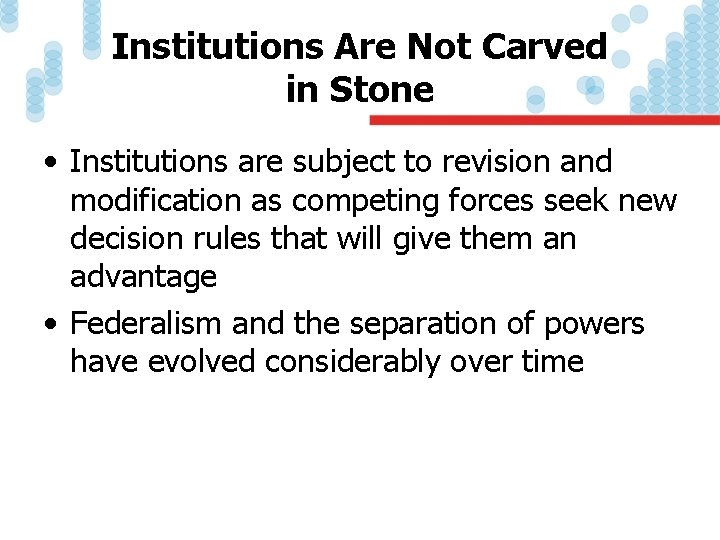 Institutions Are Not Carved in Stone • Institutions are subject to revision and modification