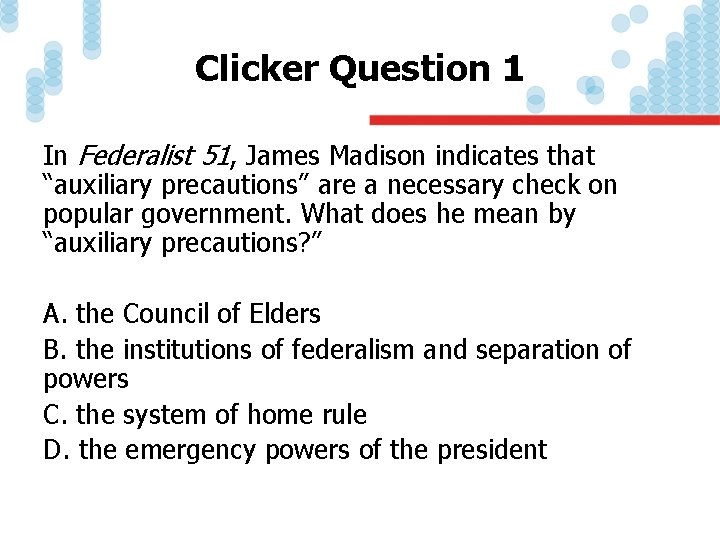 Clicker Question 1 In Federalist 51, James Madison indicates that “auxiliary precautions” are a