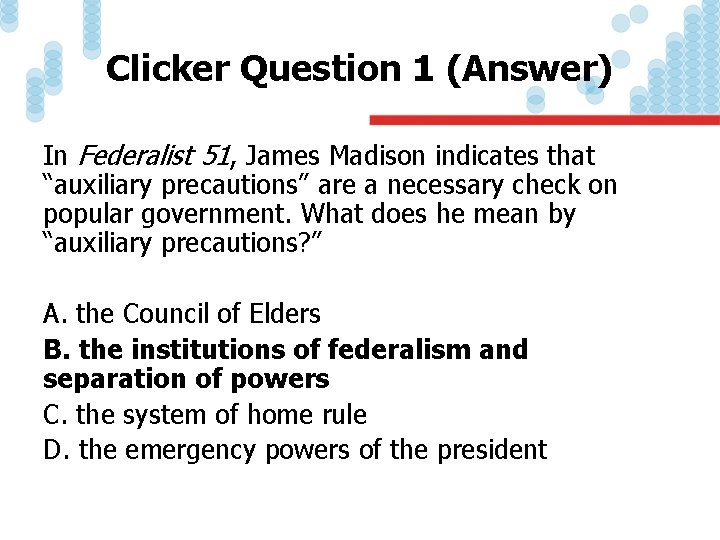 Clicker Question 1 (Answer) In Federalist 51, James Madison indicates that “auxiliary precautions” are