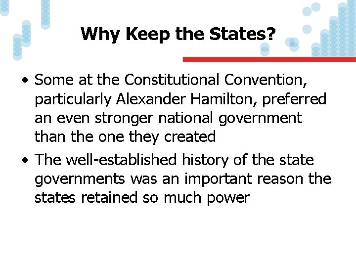 Why Keep the States? • Some at the Constitutional Convention, particularly Alexander Hamilton, preferred