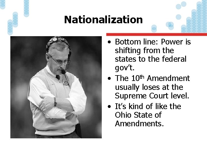 Nationalization • Bottom line: Power is shifting from the states to the federal gov’t.