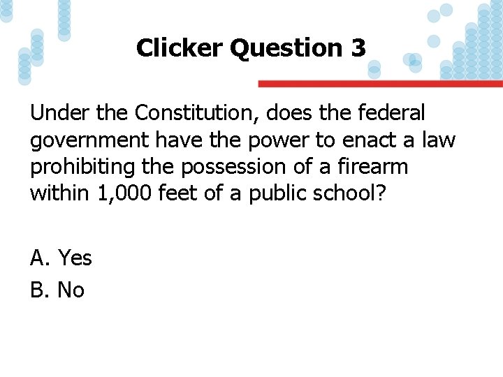 Clicker Question 3 Under the Constitution, does the federal government have the power to