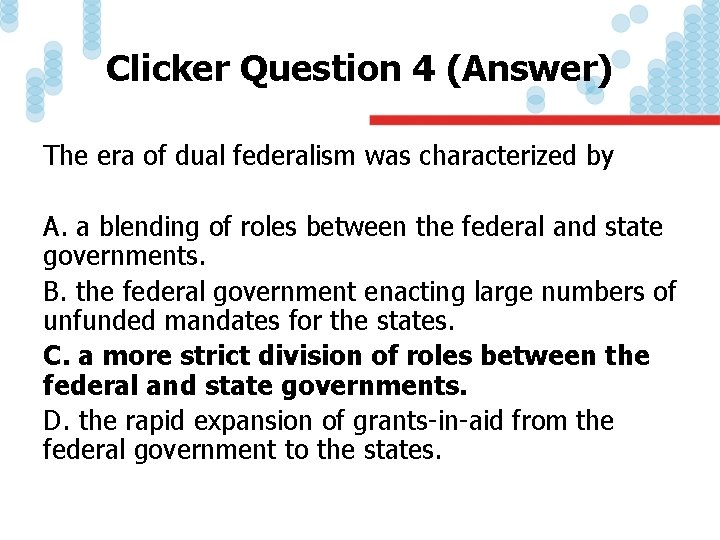 Clicker Question 4 (Answer) The era of dual federalism was characterized by A. a