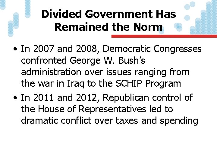Divided Government Has Remained the Norm • In 2007 and 2008, Democratic Congresses confronted