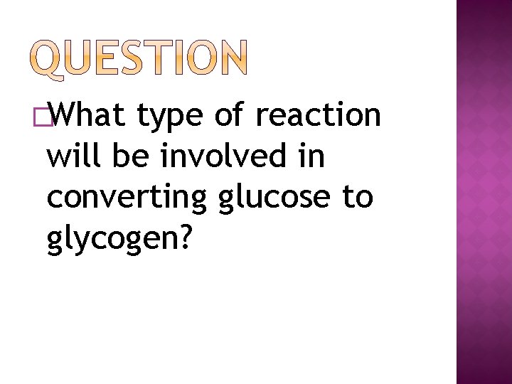QUESTION �What type of reaction will be involved in converting glucose to glycogen? 