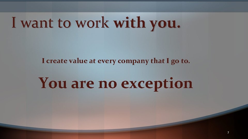 I want to work with you. I create value at every company that I