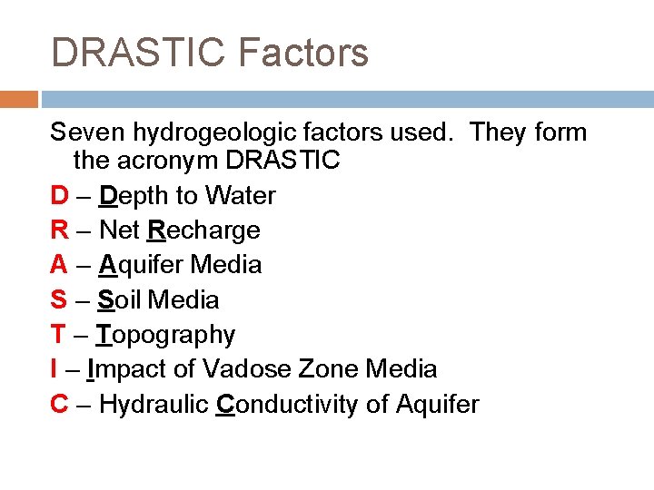 DRASTIC Factors Seven hydrogeologic factors used. They form the acronym DRASTIC D – Depth