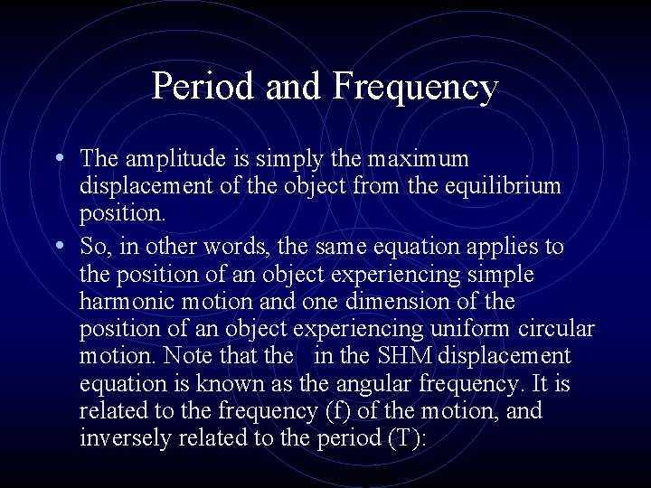Period and Frequency • The amplitude is simply the maximum displacement of the object