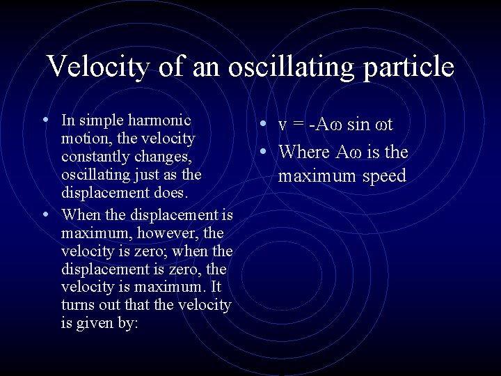 Velocity of an oscillating particle • In simple harmonic motion, the velocity constantly changes,