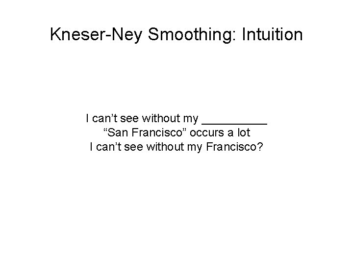 Kneser-Ney Smoothing: Intuition I can’t see without my _____ “San Francisco” occurs a lot