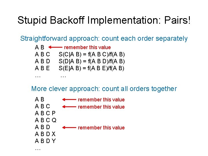 Stupid Backoff Implementation: Pairs! Straightforward approach: count each order separately AB ABC ABD ABE