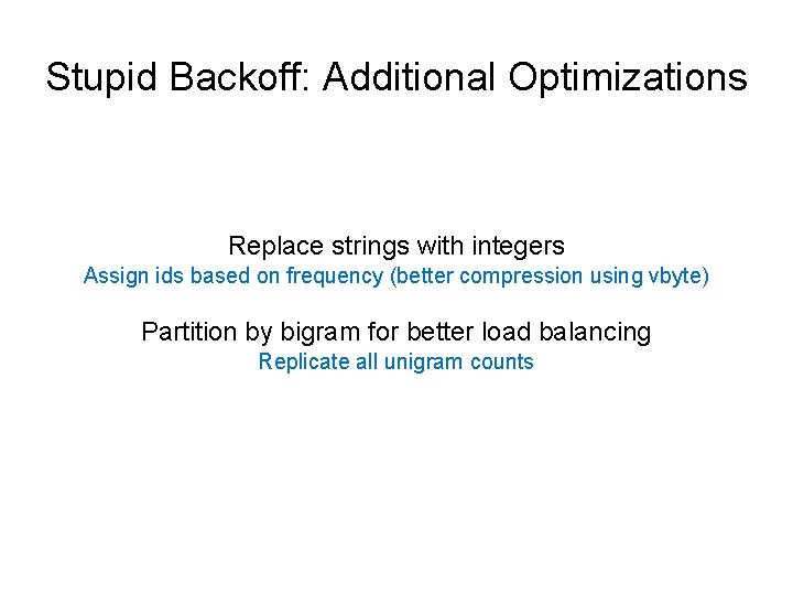 Stupid Backoff: Additional Optimizations Replace strings with integers Assign ids based on frequency (better