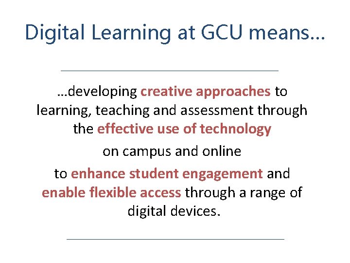 Digital Learning at GCU means… _________________________ …developing creative approaches to learning, teaching and assessment