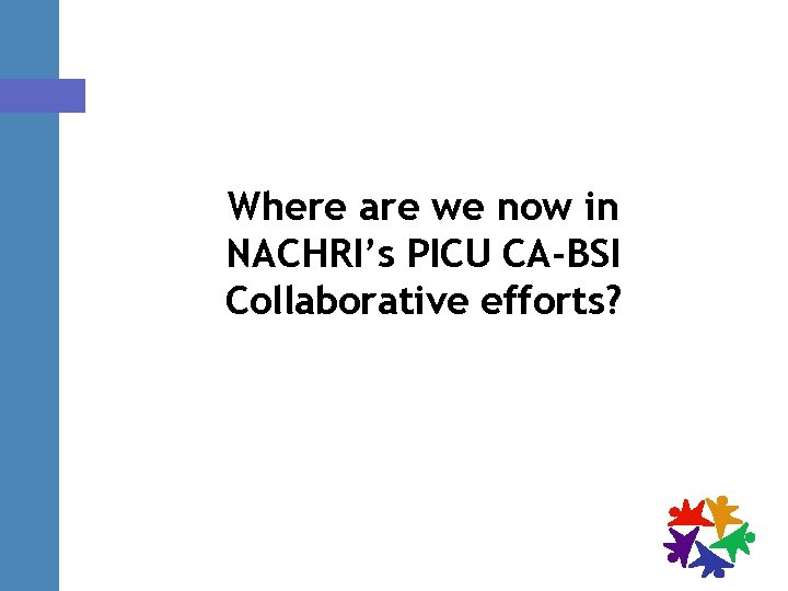 Where are we now in NACHRI’s PICU CA-BSI Collaborative efforts? 