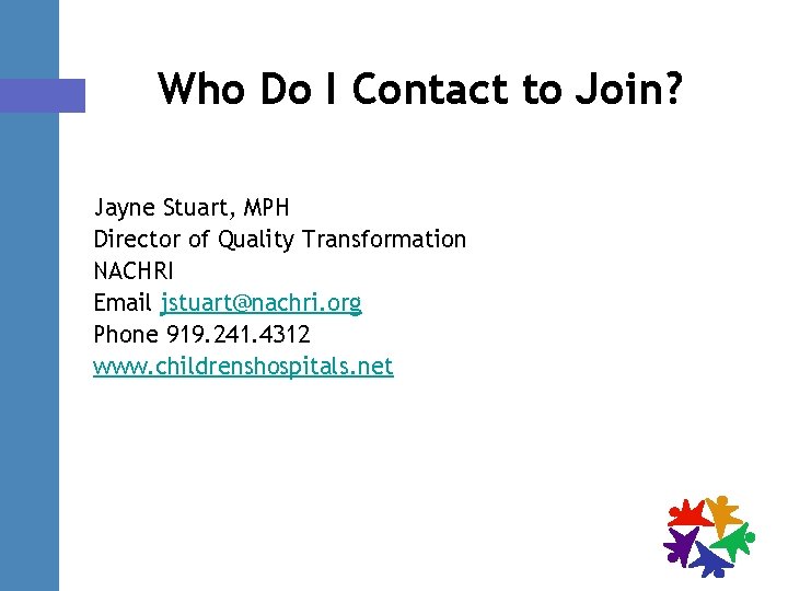 Who Do I Contact to Join? Jayne Stuart, MPH Director of Quality Transformation NACHRI