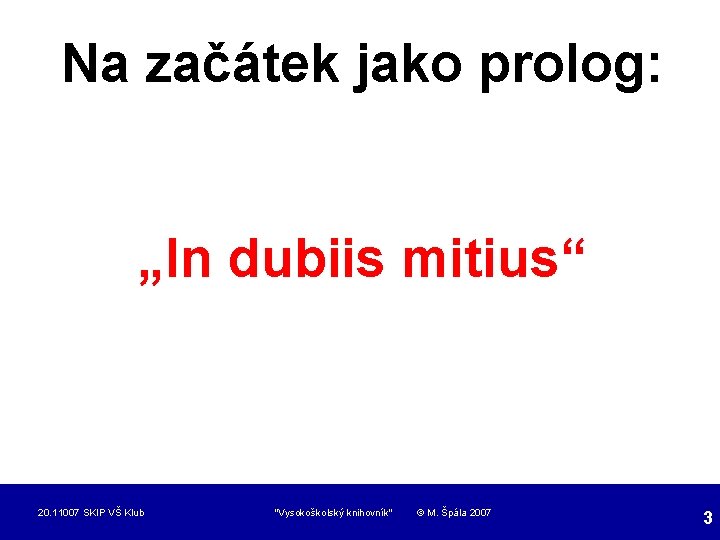 Na začátek jako prolog: „In dubiis mitius“ 20. 11007 SKIP VŠ Klub "Vysokoškolský knihovník"