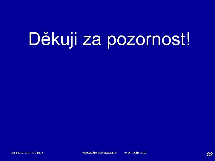 Děkuji za pozornost! 20. 11007 SKIP VŠ Klub "Vysokoškolský knihovník" © M. Špála 2007