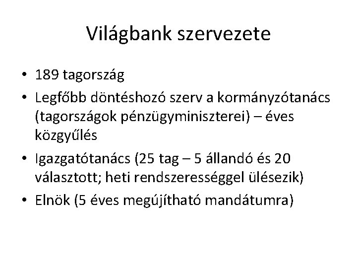 Világbank szervezete • 189 tagország • Legfőbb döntéshozó szerv a kormányzótanács (tagországok pénzügyminiszterei) –