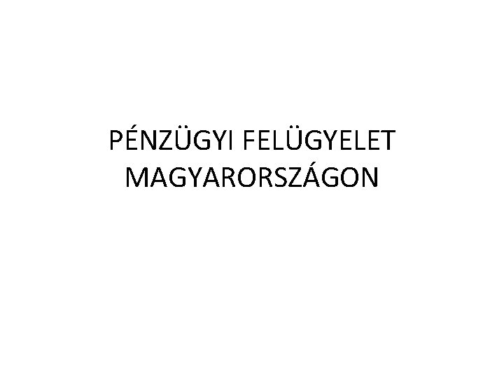 PÉNZÜGYI FELÜGYELET MAGYARORSZÁGON 