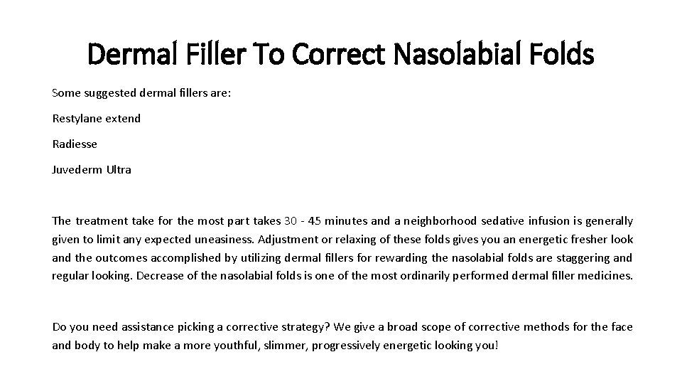 Dermal Filler To Correct Nasolabial Folds Some suggested dermal fillers are: Restylane extend Radiesse