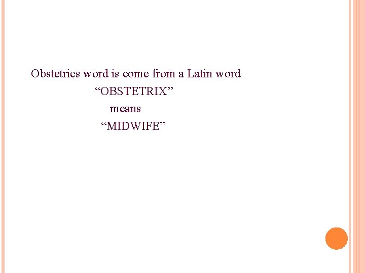  Obstetrics word is come from a Latin word “OBSTETRIX” means “MIDWIFE” 