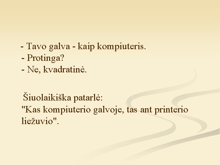 - Tavo galva - kaip kompiuteris. - Protinga? - Ne, kvadratinė. Šiuolaikiška patarlė: "Kas