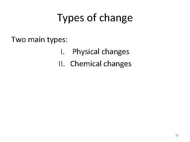 Types of change Two main types: I. Physical changes II. Chemical changes 25 
