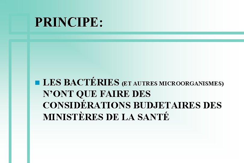 PRINCIPE: n LES BACTÉRIES (ET AUTRES MICROORGANISMES) N’ONT QUE FAIRE DES CONSIDÉRATIONS BUDJETAIRES DES