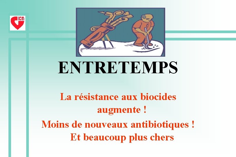 ENTRETEMPS La résistance aux biocides augmente ! Moins de nouveaux antibiotiques ! Et beaucoup