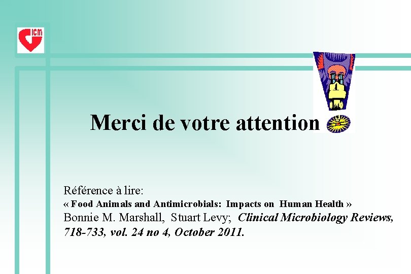 Merci de votre attention Référence à lire: « Food Animals and Antimicrobials: Impacts on