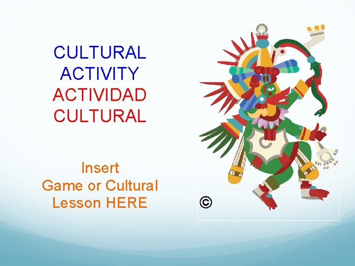 CULTURAL ACTIVITY ACTIVIDAD CULTURAL Insert Game or Cultural Lesson HERE 
