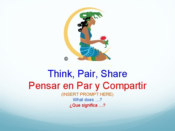 Think, Pair, Share Pensar en Par y Compartir (INSERT PROMPT HERE) What does …?