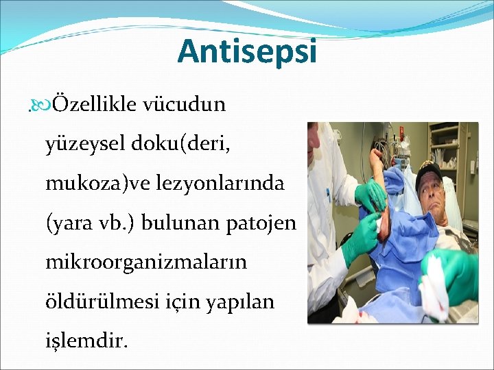 Antisepsi. Özellikle vücudun yüzeysel doku(deri, mukoza)ve lezyonlarında (yara vb. ) bulunan patojen mikroorganizmaların öldürülmesi