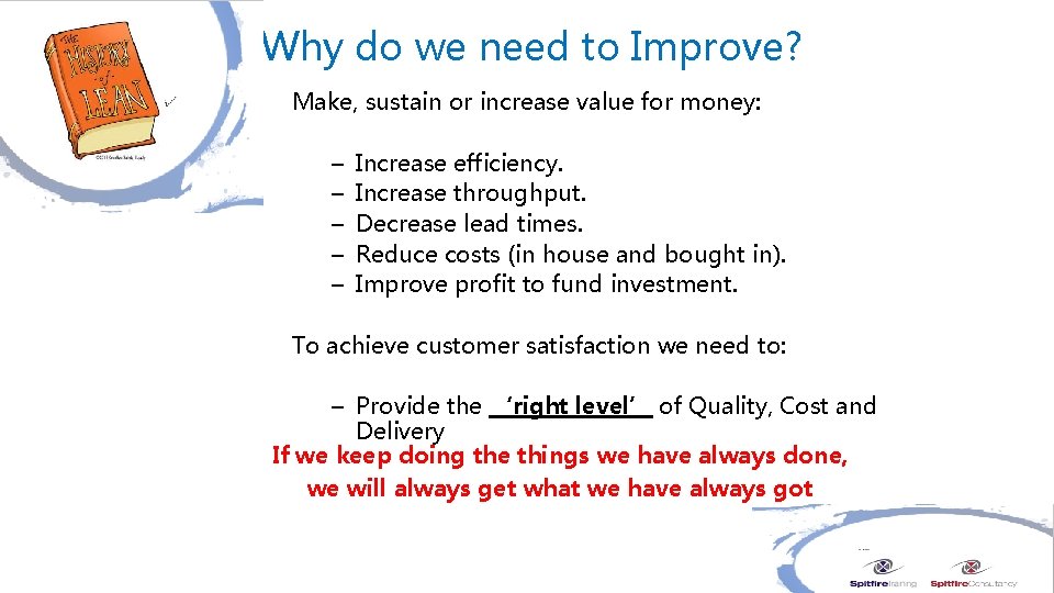 Why do we need to Improve? Make, sustain or increase value for money: –
