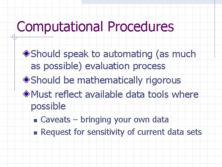 Computational Procedures Should speak to automating (as much as possible) evaluation process Should be