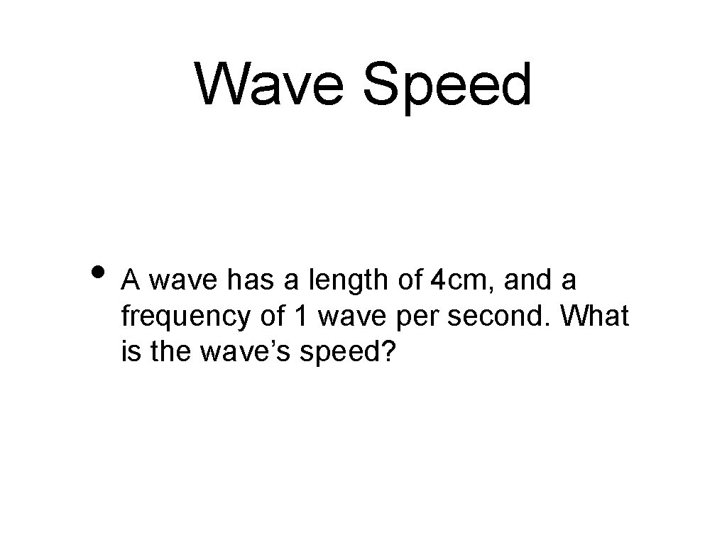 Wave Speed • A wave has a length of 4 cm, and a frequency
