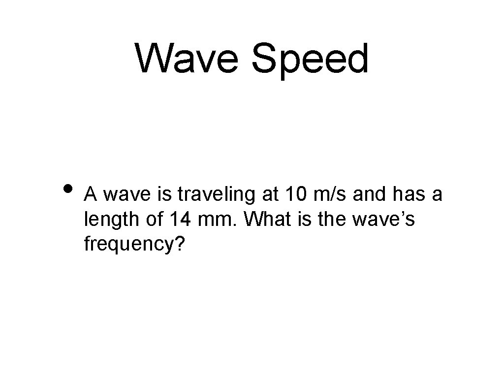 Wave Speed • A wave is traveling at 10 m/s and has a length