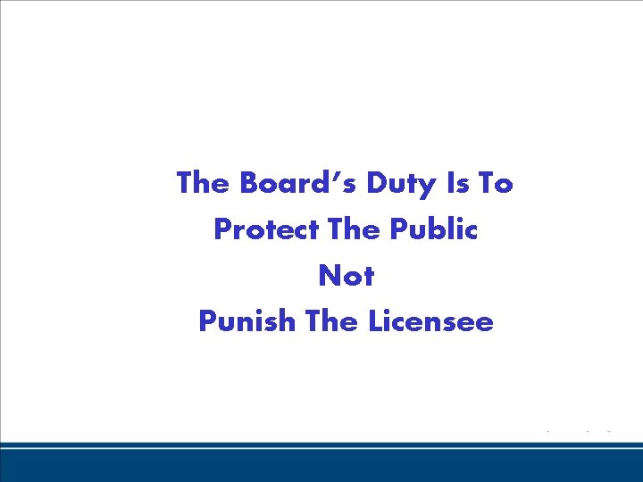 The Board’s Duty Is To Protect The Public Not Punish The Licensee 