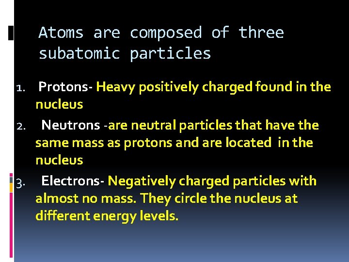 Atoms are composed of three subatomic particles 1. Protons- Heavy positively charged found in