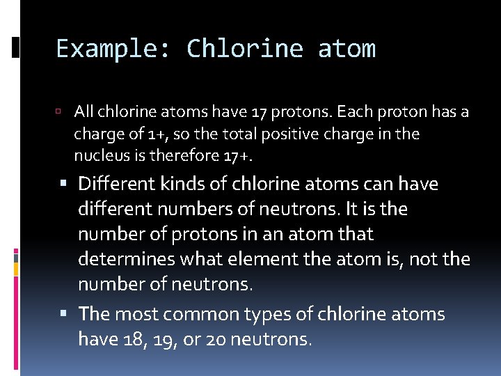 Example: Chlorine atom All chlorine atoms have 17 protons. Each proton has a charge