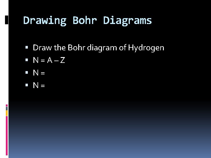 Drawing Bohr Diagrams Draw the Bohr diagram of Hydrogen N = A – Z