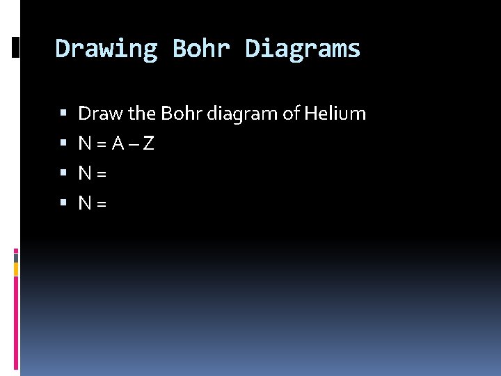 Drawing Bohr Diagrams Draw the Bohr diagram of Helium N = A – Z