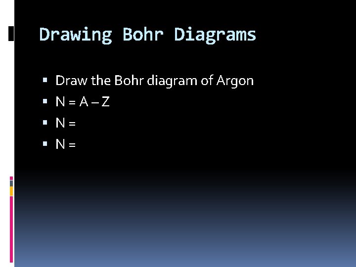 Drawing Bohr Diagrams Draw the Bohr diagram of Argon N = A – Z