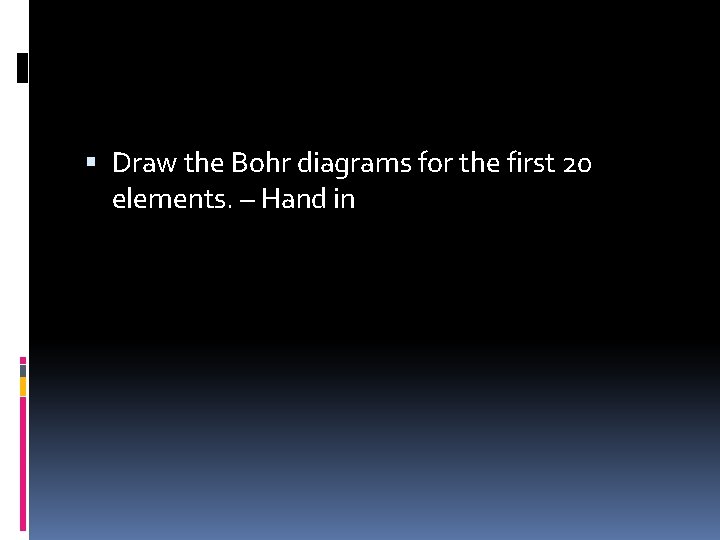  Draw the Bohr diagrams for the first 20 elements. – Hand in 