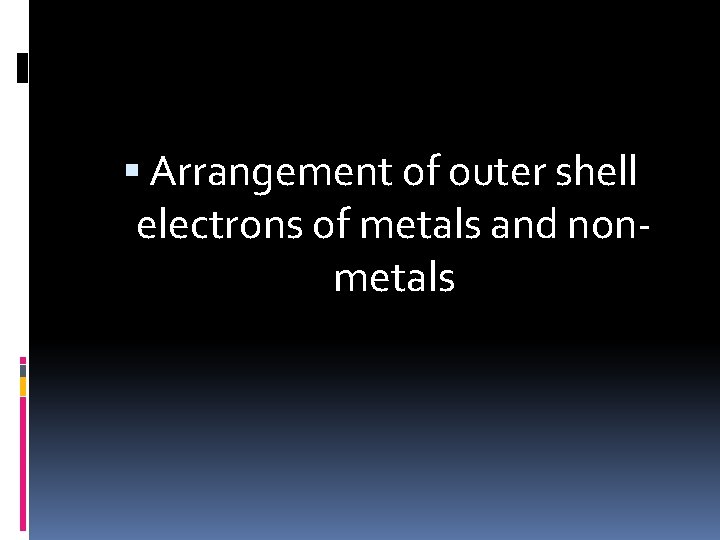  Arrangement of outer shell electrons of metals and nonmetals 