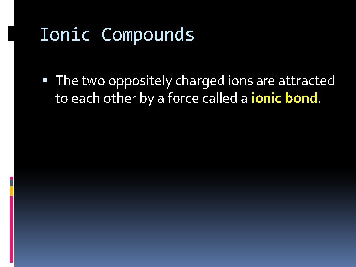 Ionic Compounds The two oppositely charged ions are attracted to each other by a