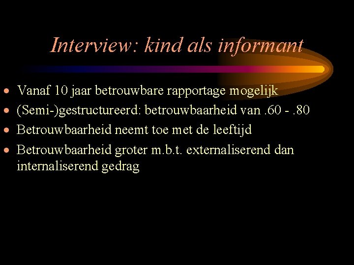 Interview: kind als informant · · Vanaf 10 jaar betrouwbare rapportage mogelijk (Semi-)gestructureerd: betrouwbaarheid