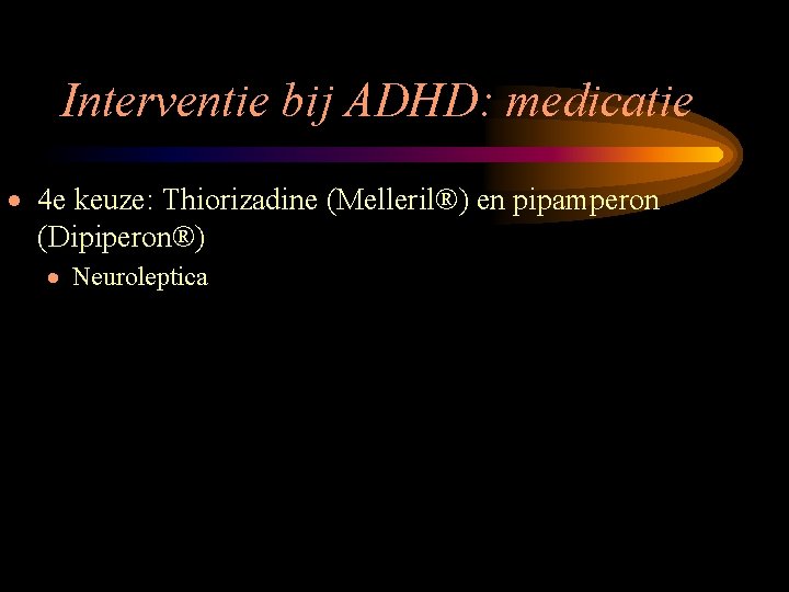 Interventie bij ADHD: medicatie · 4 e keuze: Thiorizadine (Melleril®) en pipamperon (Dipiperon®) ·