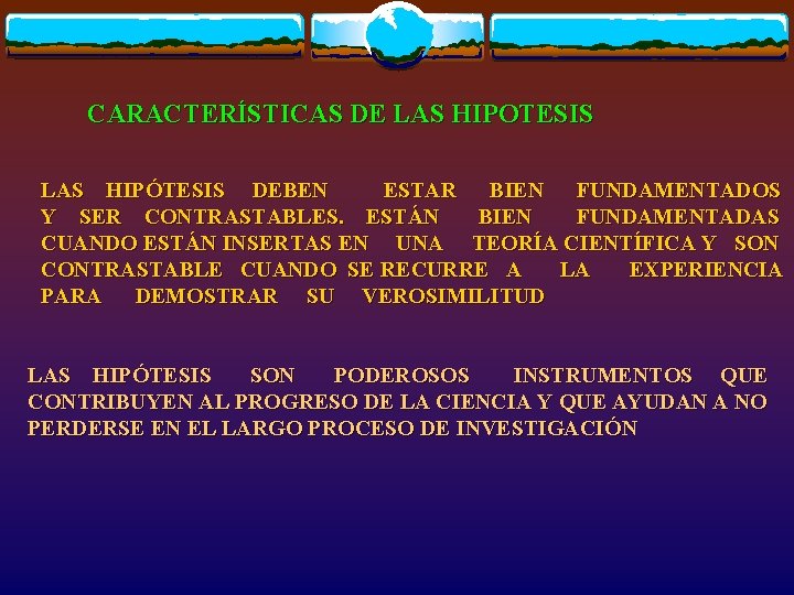 CARACTERÍSTICAS DE LAS HIPOTESIS LAS HIPÓTESIS DEBEN ESTAR BIEN FUNDAMENTADOS Y SER CONTRASTABLES. ESTÁN