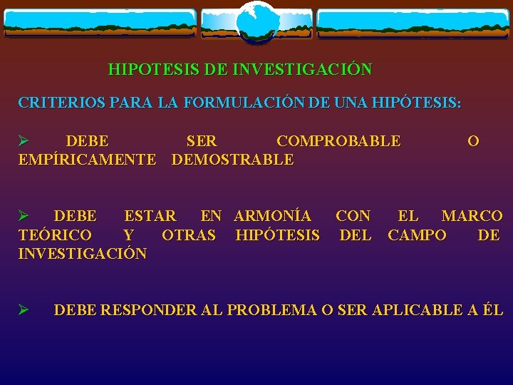HIPOTESIS DE INVESTIGACIÓN CRITERIOS PARA LA FORMULACIÓN DE UNA HIPÓTESIS: Ø DEBE SER COMPROBABLE
